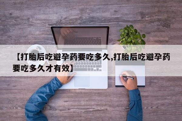 米非米索使用【打胎后吃避孕药要吃多久,打胎后吃避孕药要吃多久才有效】