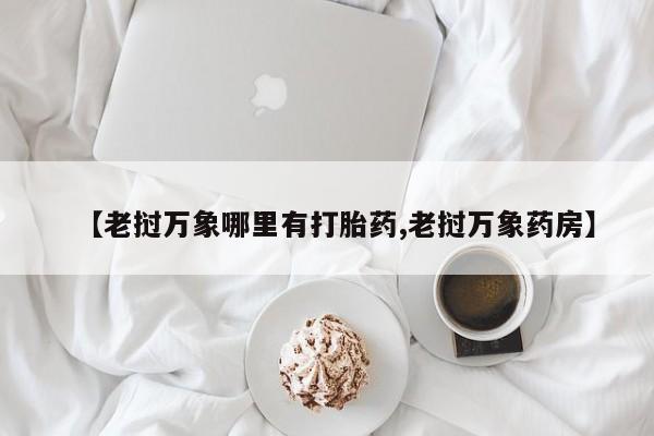 米非米索使用【老挝万象哪里有打胎药,老挝万象药房】