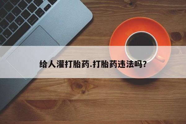 米非米索使用给人灌打胎药.打胎药违法吗？