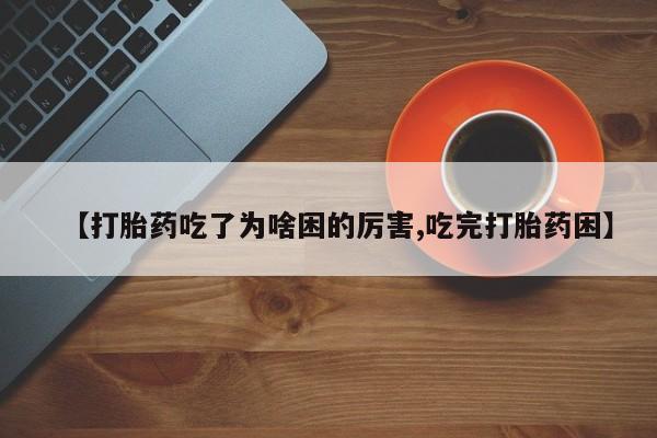 米非米索使用【打胎药吃了为啥困的厉害,吃完打胎药困】