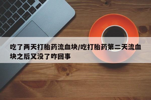 米非米索使用吃了两天打胎药流血块/吃打胎药第二天流血块之后又没了咋回事