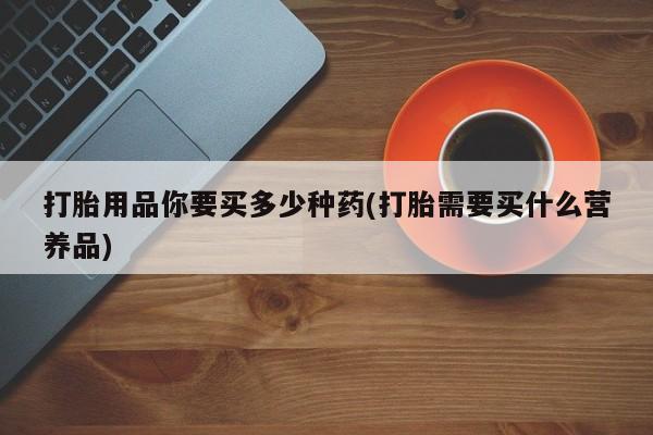 米非米索使用打胎用品你要买多少种药(打胎需要买什么营养品)