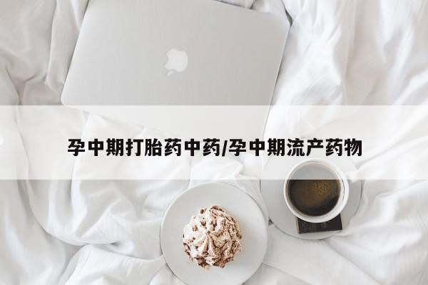 米非米索使用孕中期打胎药中药/孕中期流产药物