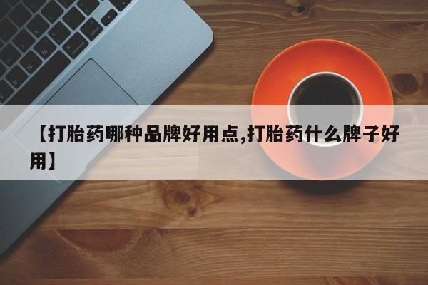 米非米索使用【打胎药哪种品牌好用点,打胎药什么牌子好用】