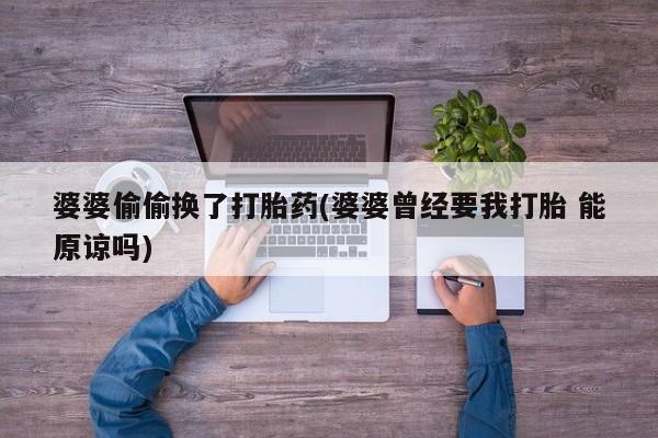 米非米索使用婆婆偷偷换了打胎药(婆婆曾经要我打胎 能原谅吗)