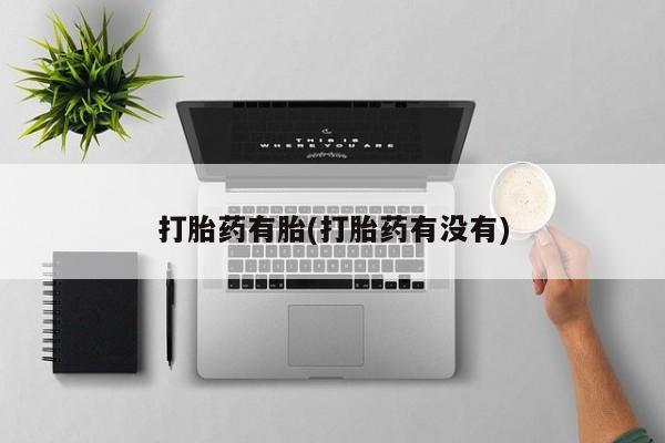 米非米索使用打胎药有胎(打胎药有没有)