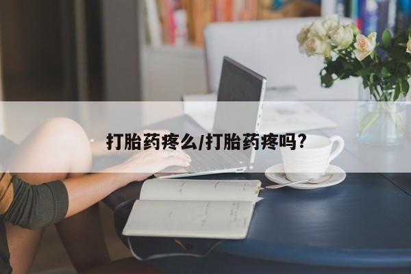 米非米索使用打胎药疼么/打胎药疼吗?
