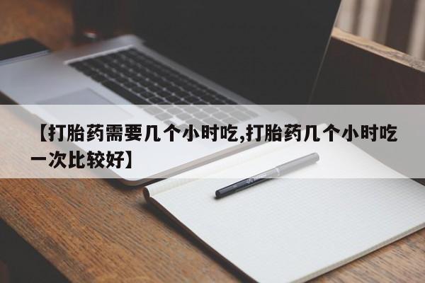 米非米索使用【打胎药需要几个小时吃,打胎药几个小时吃一次比较好】