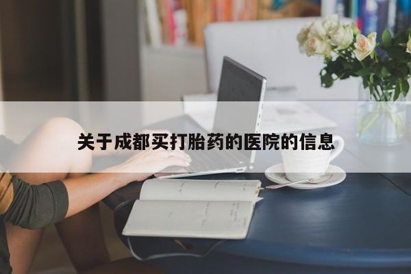 米非米索使用关于成都买打胎药的医院的信息