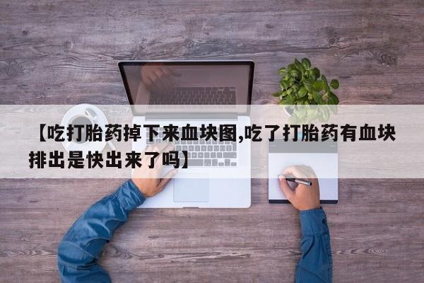 米非米索使用【吃打胎药掉下来血块图,吃了打胎药有血块排出是快出来了吗】