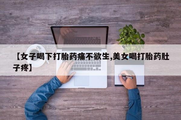 米非米索使用【女子喝下打胎药痛不欲生,美女喝打胎药肚子疼】