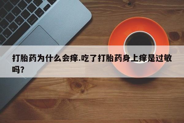 米非米索使用打胎药为什么会痒.吃了打胎药身上痒是过敏吗？