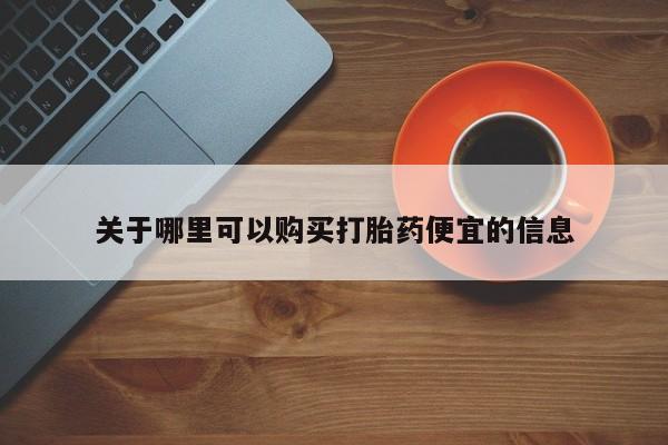 米非米索使用关于哪里可以购买打胎药便宜的信息