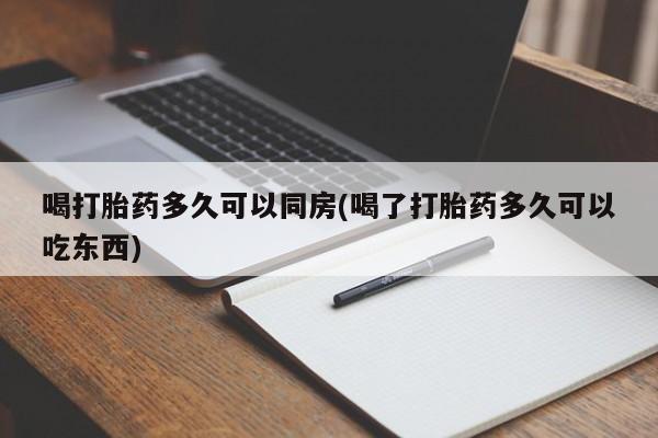 米非米索使用喝打胎药多久可以同房(喝了打胎药多久可以吃东西)