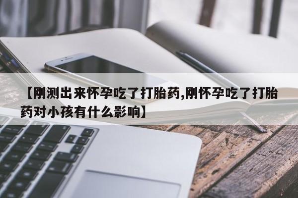 米非米索使用【刚测出来怀孕吃了打胎药,刚怀孕吃了打胎药对小孩有什么影响】