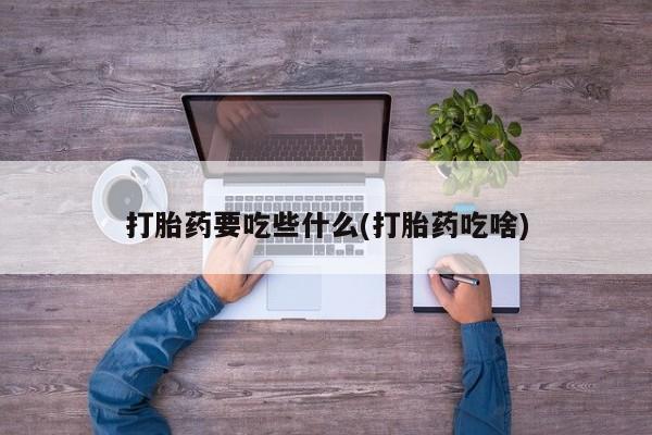 米非米索使用打胎药要吃些什么(打胎药吃啥)