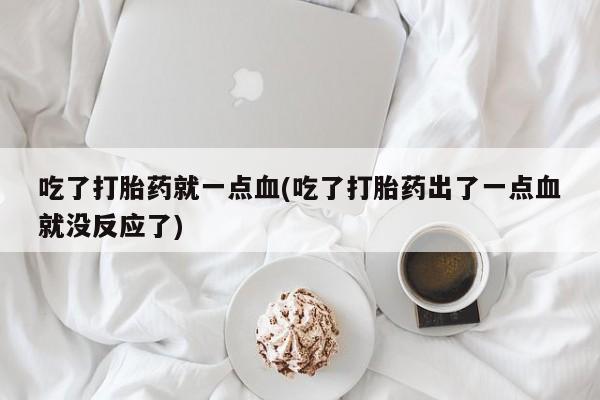 米非米索使用吃了打胎药就一点血(吃了打胎药出了一点血就没反应了)