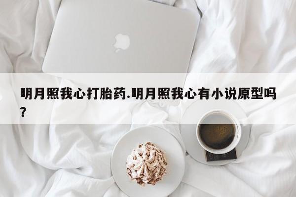米非米索使用明月照我心打胎药.明月照我心有小说原型吗？