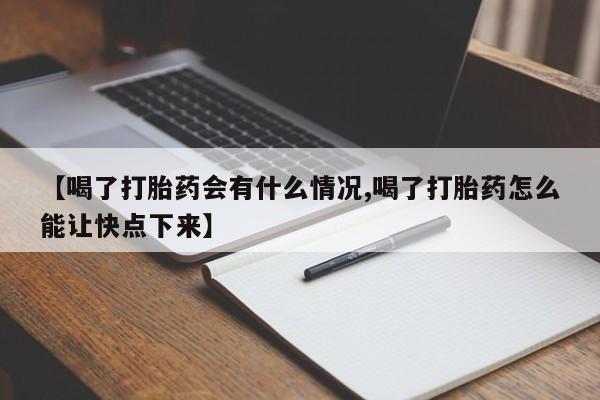 米非米索使用【喝了打胎药会有什么情况,喝了打胎药怎么能让快点下来】