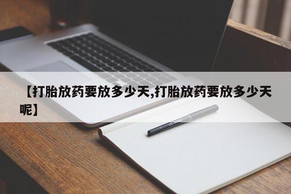 米非米索使用【打胎放药要放多少天,打胎放药要放多少天呢】