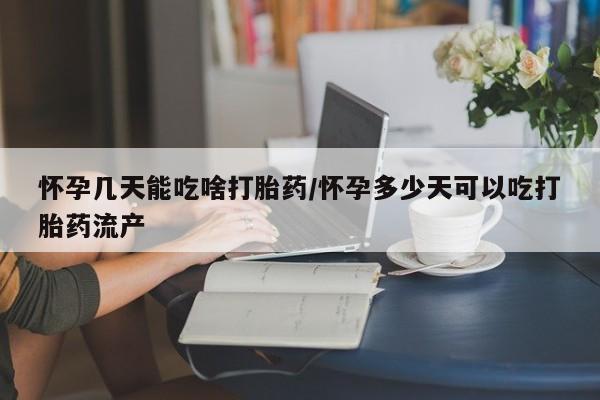 米非米索使用怀孕几天能吃啥打胎药/怀孕多少天可以吃打胎药流产