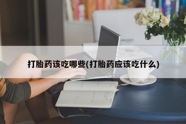 米非米索使用打胎药该吃哪些(打胎药应该吃什么)
