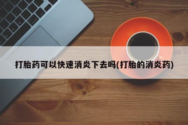 米非米索使用打胎药可以快速消炎下去吗(打胎的消炎药)