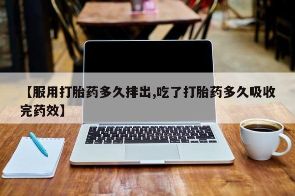 米非米索使用【服用打胎药多久排出,吃了打胎药多久吸收完药效】