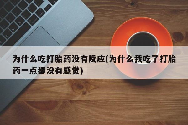 米非米索使用为什么吃打胎药没有反应(为什么我吃了打胎药一点都没有感觉)