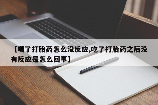 米非米索使用【喝了打胎药怎么没反应,吃了打胎药之后没有反应是怎么回事】