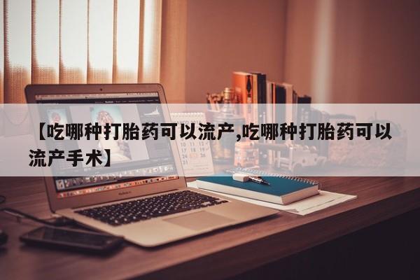 米非米索使用【吃哪种打胎药可以流产,吃哪种打胎药可以流产手术】